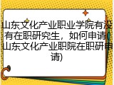 山东文化产业职业学院有没有在职研究生，如何申请(山东文化产业职院在职研申请)