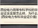 西安电力高等专科学校的毕业证含金量怎么样，为什么(西安电力专科毕业证价值)