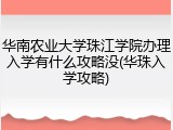华南农业大学珠江学院办理入学有什么攻略没(华珠入学攻略)