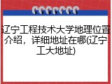 辽宁工程技术大学地理位置介绍，详细地址在哪(辽宁工大地址)