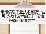 常州信息职业技术学院毕业可以找什么样的工作(常信院毕业就业方向)