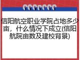 信阳航空职业学院占地多少亩，什么情况下成立(信阳航院亩数及建校背景)