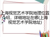 上海视觉艺术学院地理位置介绍，详细地址在哪(上海视觉艺术学院地址)