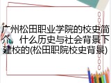 广州松田职业学院的校史简介，什么历史与社会背景下建校的(松田职院校史背景)