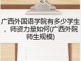 广西外国语学院有多少学生，师资力量如何(广西外院师生规模)