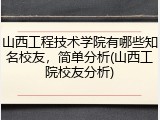 山西工程技术学院有哪些知名校友，简单分析(山西工院校友分析)