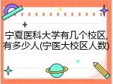 宁夏医科大学有几个校区,有多少人(宁医大校区人数)