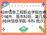 桂林信息工程职业学院在哪个城市，是本科吗，第几批(桂林信息学院 本科 批次)