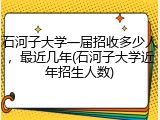 石河子大学一届招收多少人，最近几年(石河子大学近年招生人数)