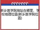 新乡医学院地址在哪里，学校地理位置(新乡医学院位置)