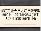 浙江工业大学之江学院录取通知书一般几号发放(浙工大之江录取通知时间)