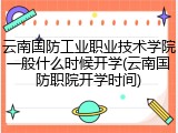 云南国防工业职业技术学院一般什么时候开学(云南国防职院开学时间)