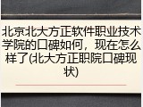 北京北大方正软件职业技术学院的口碑如何，现在怎么样了(北大方正职院口碑现状)