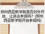 郑州西亚斯学院是否对外开放，让进去参观吗？(郑州西亚斯学院开放参观吗)