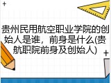 贵州民用航空职业学院的创始人是谁，前身是什么(贵航职院前身及创始人)