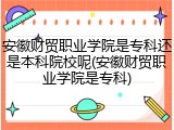 安徽财贸职业学院是专科还是本科院校呢(安徽财贸职业学院是专科)