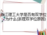 浙江理工大学是否有双学位，为什么(浙理双学位原因)