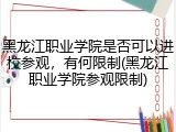 黑龙江职业学院是否可以进校参观，有何限制(黑龙江职业学院参观限制)