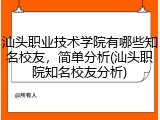 汕头职业技术学院有哪些知名校友，简单分析(汕头职院知名校友分析)