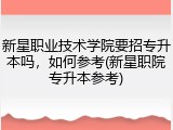 新星职业技术学院要招专升本吗，如何参考(新星职院专升本参考)
