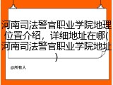 河南司法警官职业学院地理位置介绍，详细地址在哪(河南司法警官职业学院地址)
