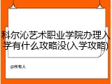 科尔沁艺术职业学院办理入学有什么攻略没(入学攻略)