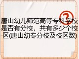 唐山幼儿师范高等专科学校是否有分校，共有多少个校区(唐山幼专分校及校区数)