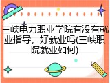 三峡电力职业学院有没有就业指导，好就业吗(三峡职院就业如何)
