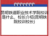 昆明铁道职业技术学院校训是什么，校长介绍(昆明铁院校训校长)