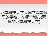 北京科技大学天津学院是哪里的学校，在哪个城市(天津的北京科技大学)