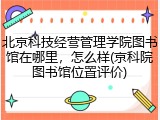 北京科技经营管理学院图书馆在哪里，怎么样(京科院图书馆位置评价)