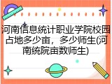 河南信息统计职业学院校园占地多少亩，多少师生(河南统院亩数师生)