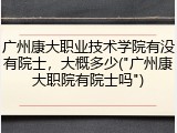 广州康大职业技术学院有没有院士，大概多少("广州康大职院有院士吗")