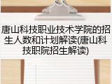 唐山科技职业技术学院的招生人数和计划解读(唐山科技职院招生解读)