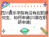 四川音乐学院有没有在职研究生，如何申请(川音在职研申请)