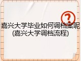 嘉兴大学毕业如何调档案呢(嘉兴大学调档流程)