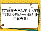 江西师范大学科学技术学院可以进校后转专业吗？(校内转专业)