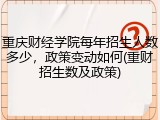重庆财经学院每年招生人数多少，政策变动如何(重财招生数及政策)