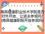 南昌健康职业技术学院是否对外开放，让进去参观吗？(南昌健康职院开放参观吗)