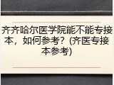 齐齐哈尔医学院能不能专接本，如何参考？(齐医专接本参考)