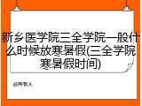 新乡医学院三全学院一般什么时候放寒暑假(三全学院寒暑假时间)