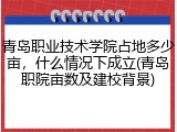 青岛职业技术学院占地多少亩，什么情况下成立(青岛职院亩数及建校背景)