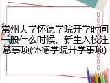 常州大学怀德学院开学时间一般什么时候，新生入校注意事项(怀德学院开学事项)
