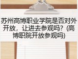 苏州高博职业学院是否对外开放，让进去参观吗？(高博职院开放参观吗)