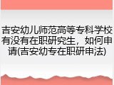 吉安幼儿师范高等专科学校有没有在职研究生，如何申请(吉安幼专在职研申法)