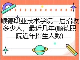 顺德职业技术学院一届招收多少人，最近几年(顺德职院近年招生人数)