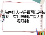 广东医科大学是否可以进校参观，有何限制(广医大参观限制)