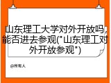 山东理工大学对外开放吗，能否进去参观("山东理工对外开放参观")