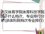 武汉体育学院体育科技学院属于什么档次，专业排行分析(武体科院档次专业排行)
