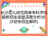 长沙幼儿师范高等专科学校最新招生简章深度分析(长沙幼专招生解析)